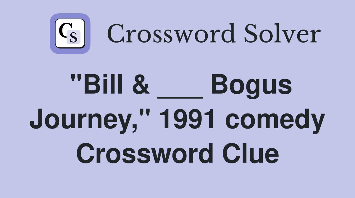 "Bill & ___ Bogus Journey," 1991 comedy Crossword Clue