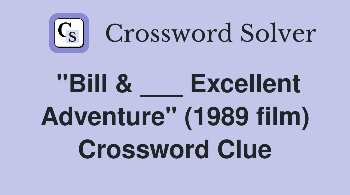 "Bill & ___ Excellent Adventure" (1989 film) Crossword Clue