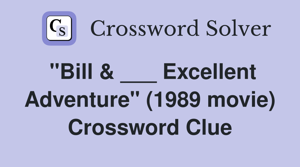 "Bill & ___ Excellent Adventure" (1989 movie) Crossword Clue