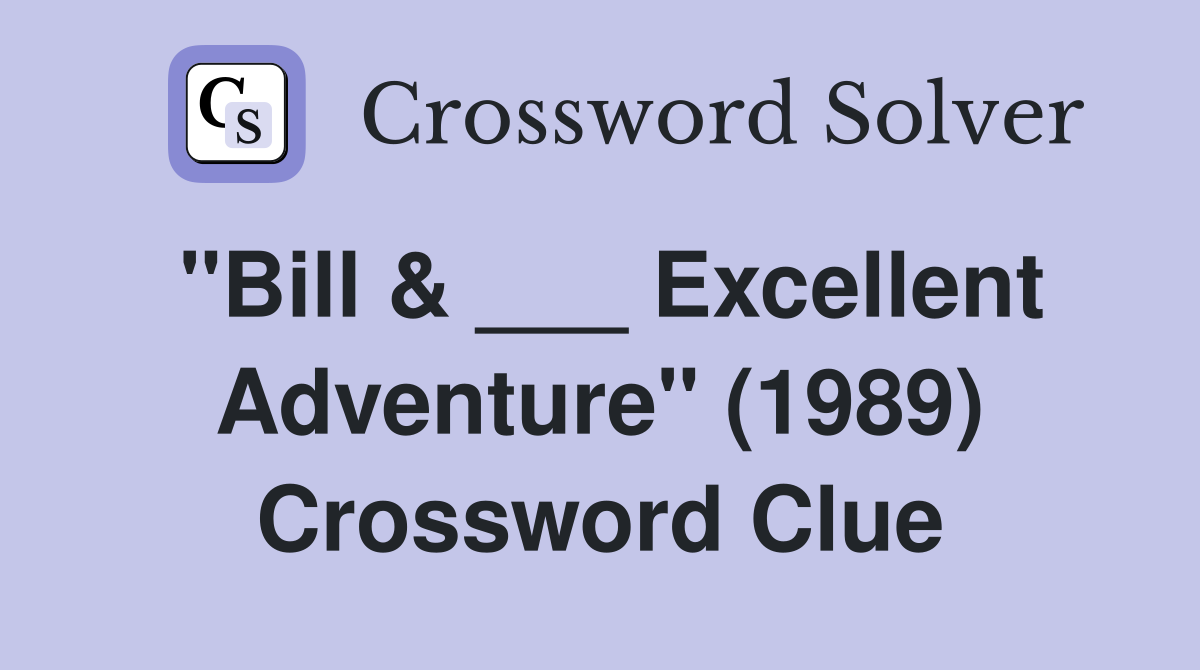 "Bill & ___ Excellent Adventure" (1989) Crossword Clue