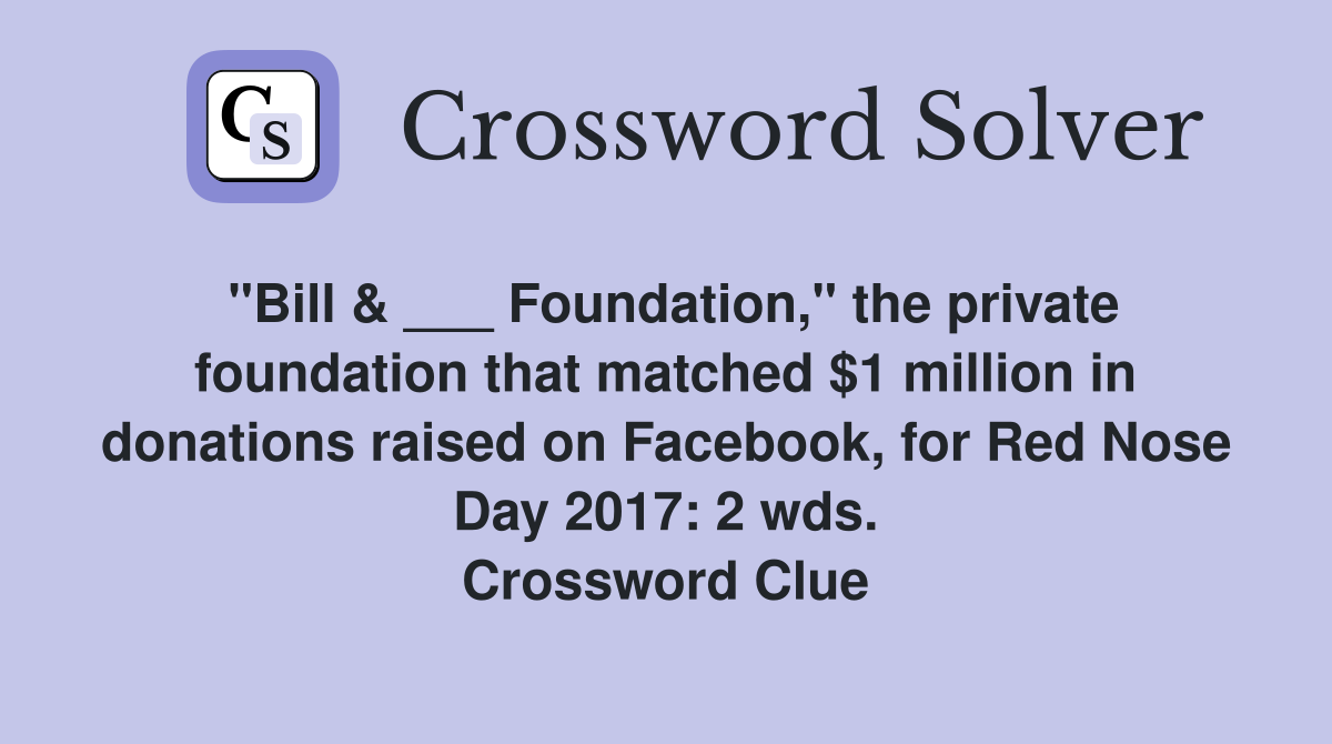 "Bill & ___ Foundation," the private foundation that matched $1 million in donations raised on Facebook, for Red Nose Day 2017: 2 wds. Crossword Clue