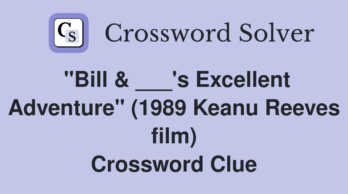 "Bill & ___'s Excellent Adventure" (1989 Keanu Reeves film) Crossword Clue
