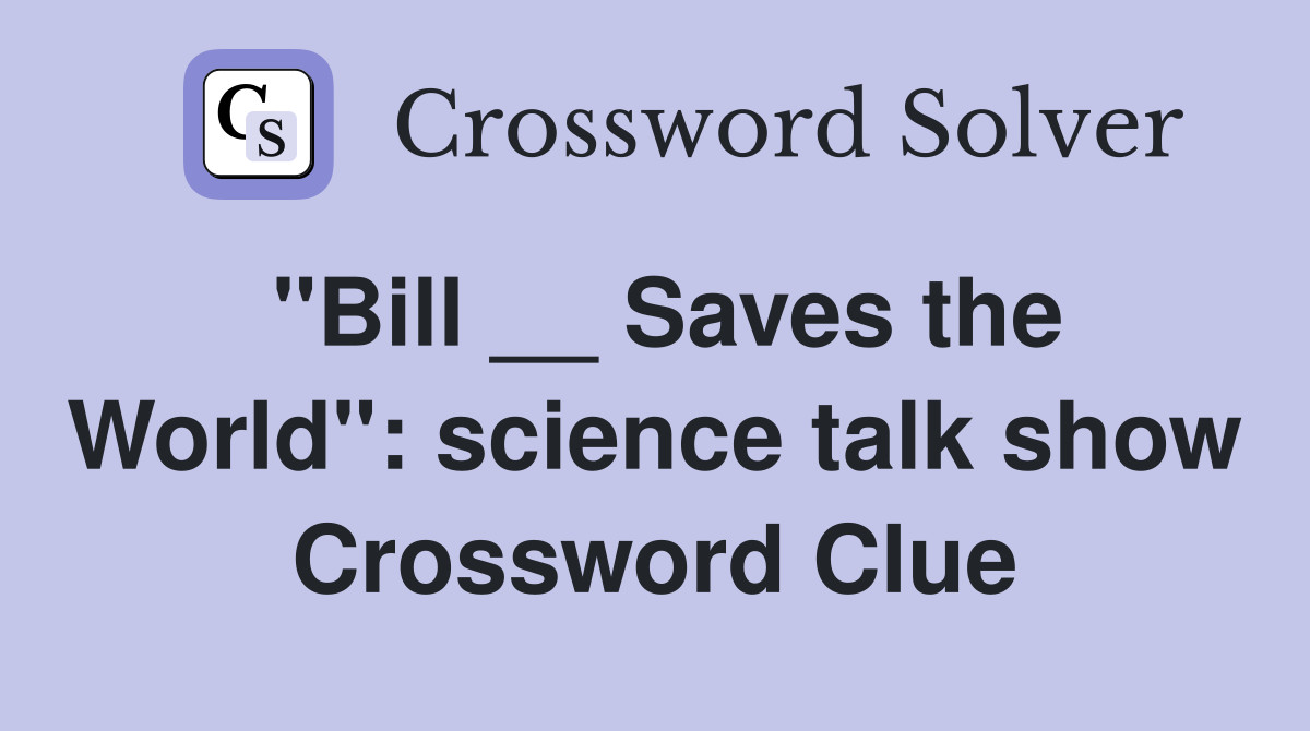 "Bill __ Saves the World": science talk show Crossword Clue
