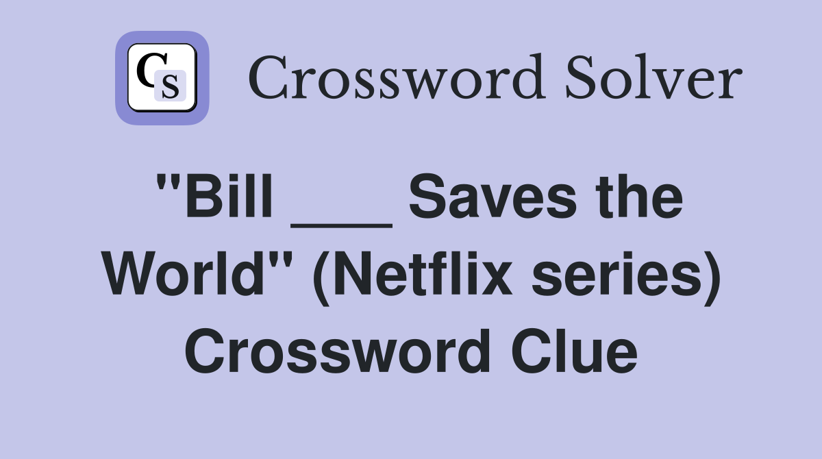 "Bill ___ Saves the World" (Netflix series) Crossword Clue