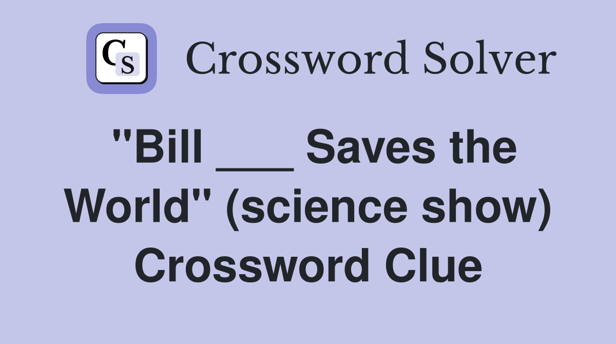 "Bill ___ Saves the World" (science show) Crossword Clue