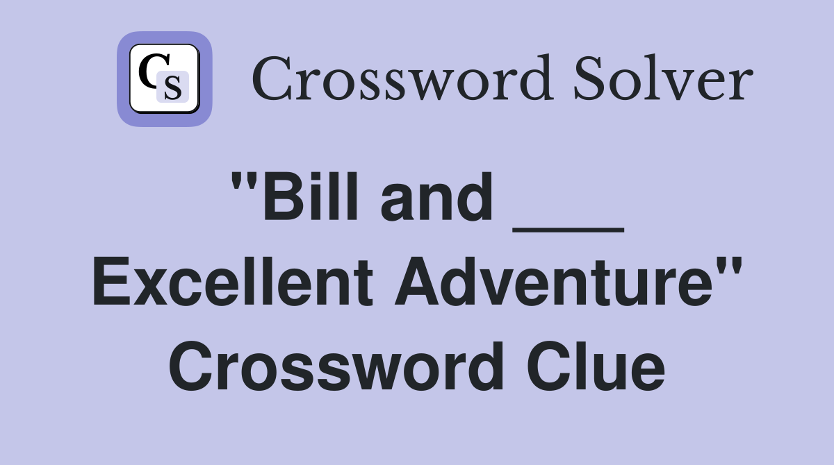 "Bill and ___ Excellent Adventure" Crossword Clue