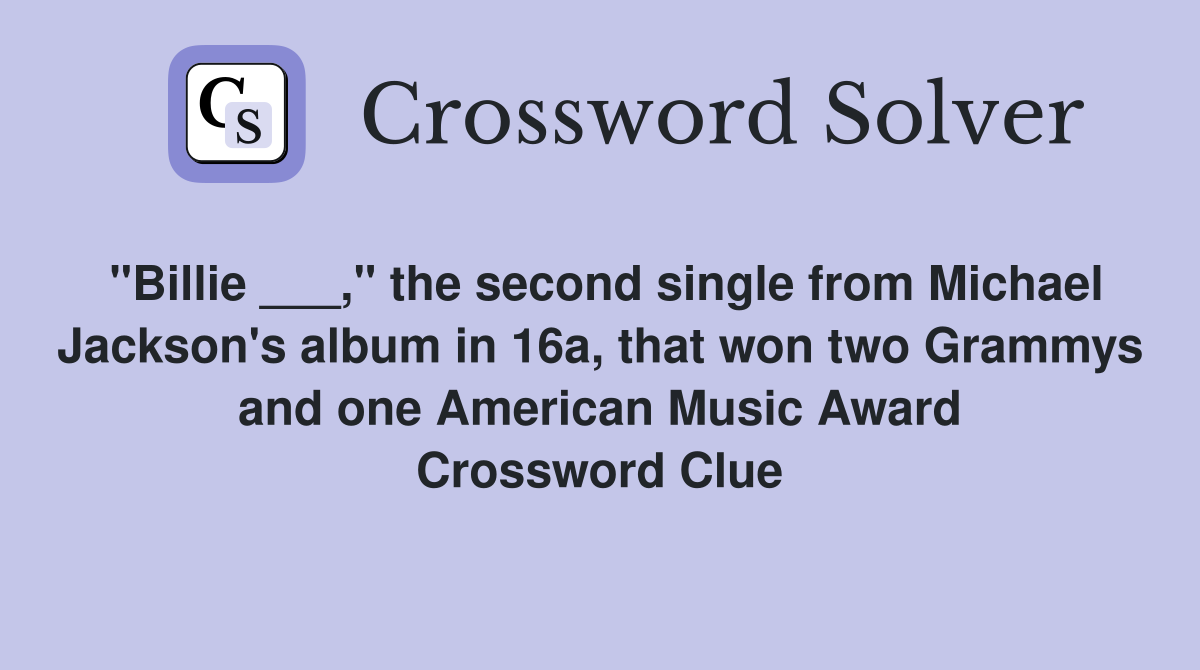 "Billie ___," the second single from Michael Jackson's album in 16a, that won two Grammys and one American Music Award Crossword Clue