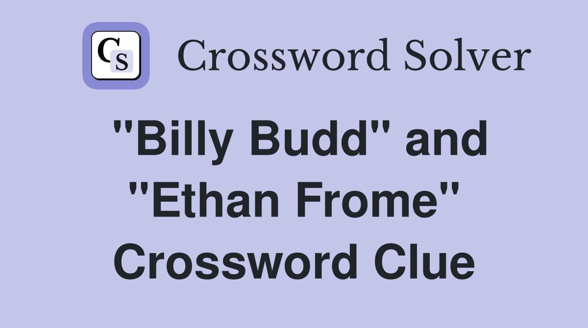 "Billy Budd" and "Ethan Frome" Crossword Clue