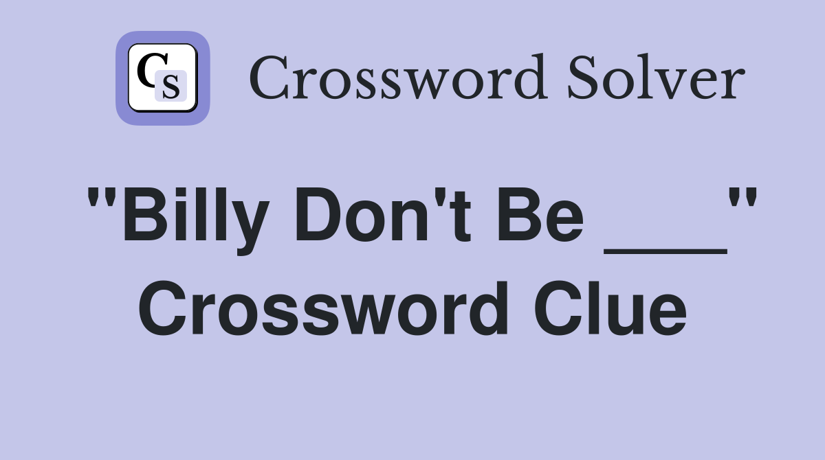 "Billy Don't Be ___" Crossword Clue
