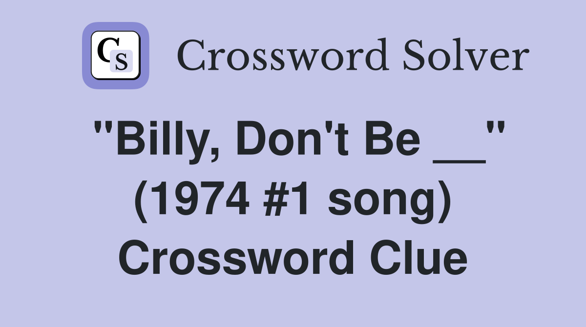 "Billy, Don't Be __" (1974 #1 song) Crossword Clue
