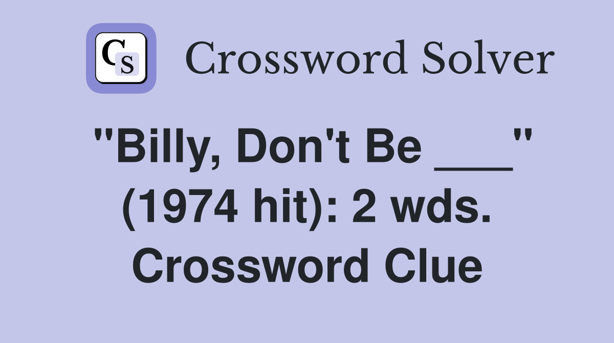 "Billy, Don't Be ___" (1974 hit): 2 wds. Crossword Clue