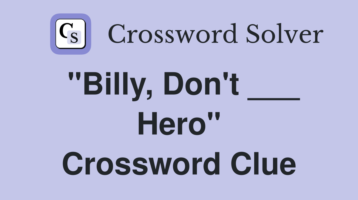"Billy, Don't ___ Hero" Crossword Clue