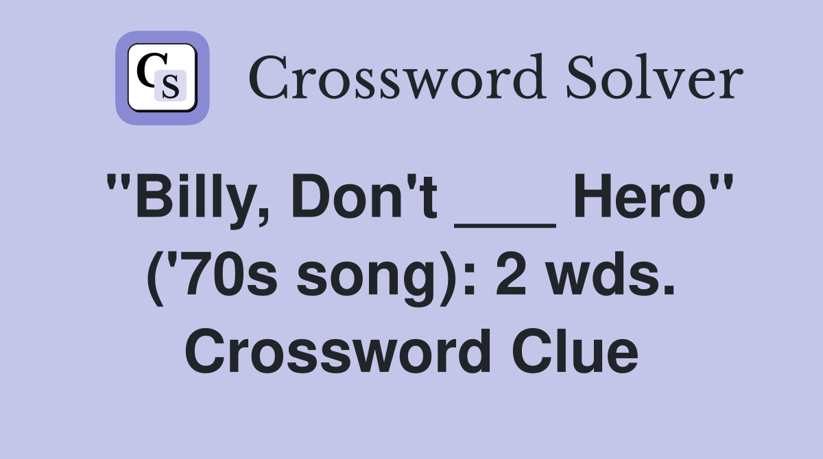 "Billy, Don't ___ Hero" ('70s song): 2 wds. Crossword Clue