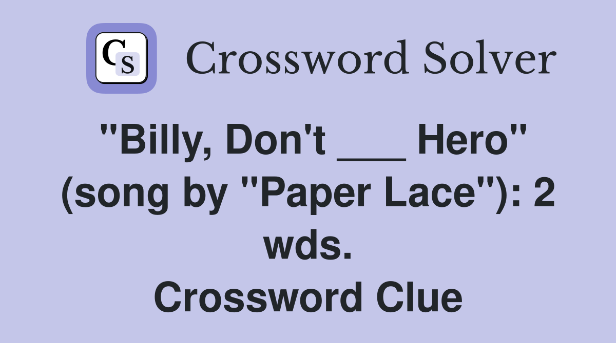 "Billy, Don't ___ Hero" (song by "Paper Lace"): 2 wds. Crossword Clue