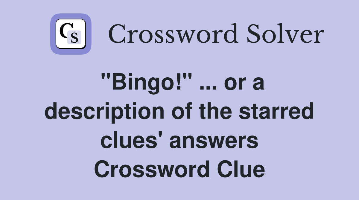 "Bingo!" ... or a description of the starred clues' answers Crossword Clue