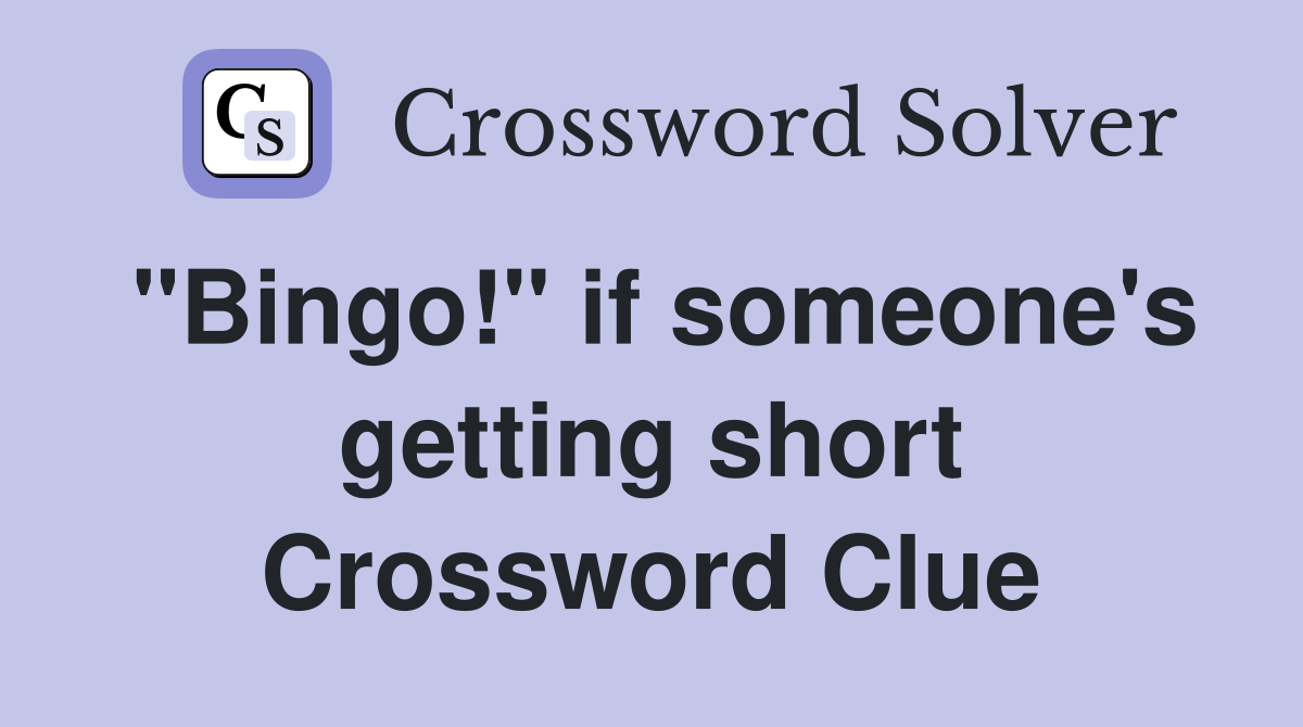 "Bingo!" if someone's getting short Crossword Clue
