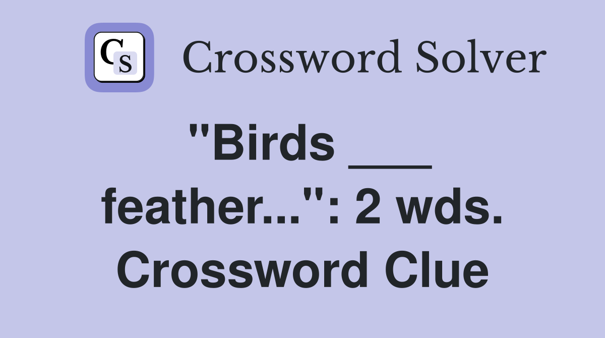 "Birds ___ feather...": 2 wds. Crossword Clue