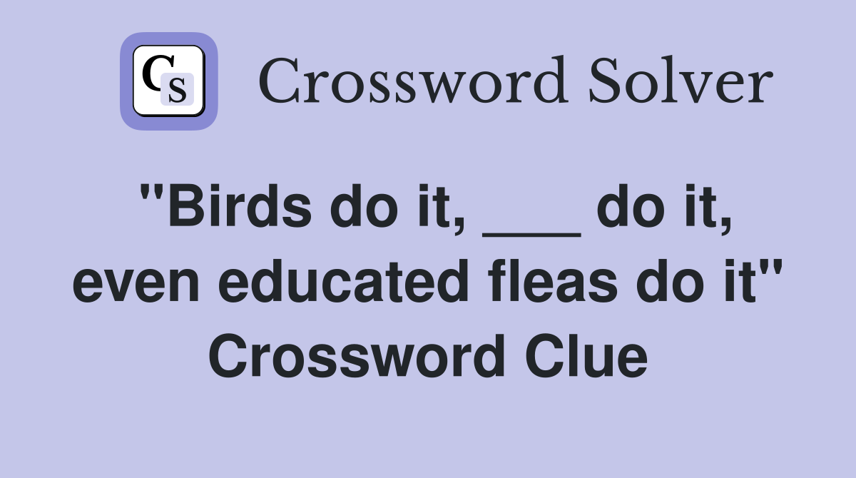 "Birds do it, ___ do it, even educated fleas do it" Crossword Clue
