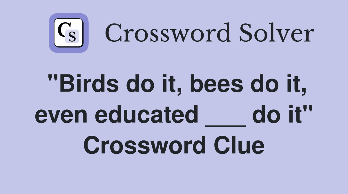"Birds do it, bees do it, even educated ___ do it" Crossword Clue