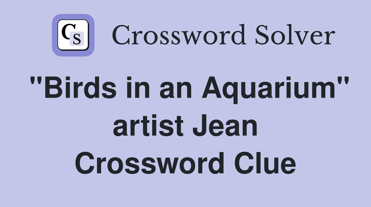 "Birds in an Aquarium" artist Jean Crossword Clue