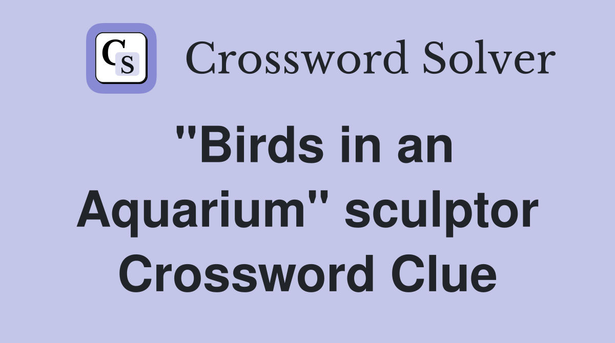 "Birds in an Aquarium" sculptor Crossword Clue