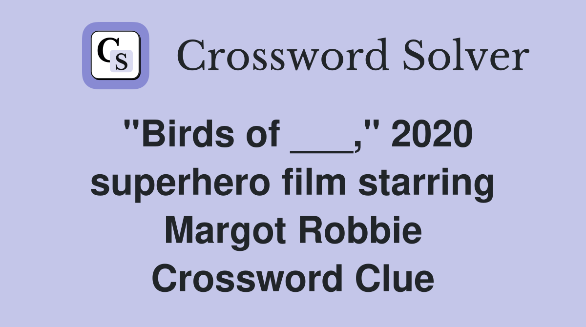 "Birds of ___," 2020 superhero film starring Margot Robbie Crossword Clue