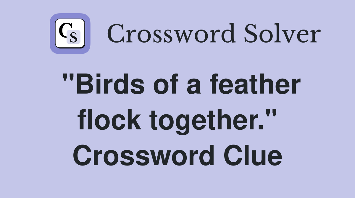 "Birds of a feather flock together." Crossword Clue