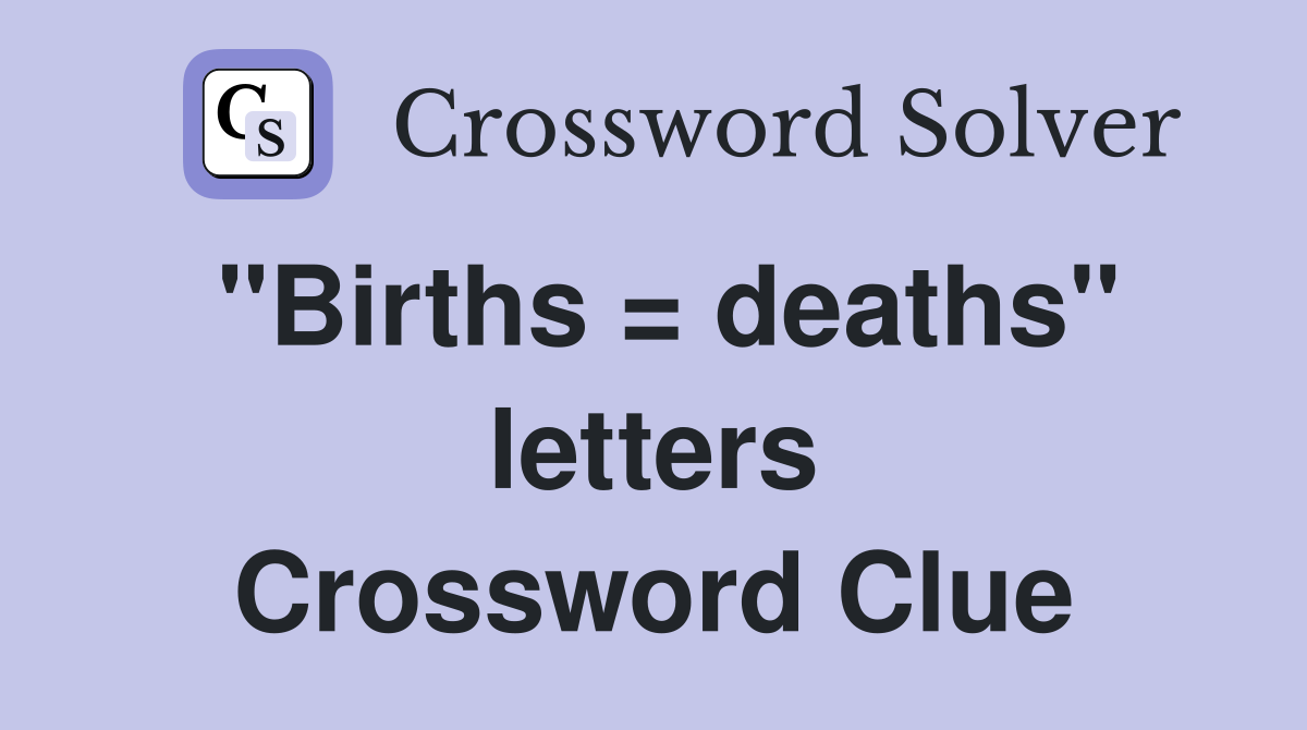 "Births = deaths" letters Crossword Clue