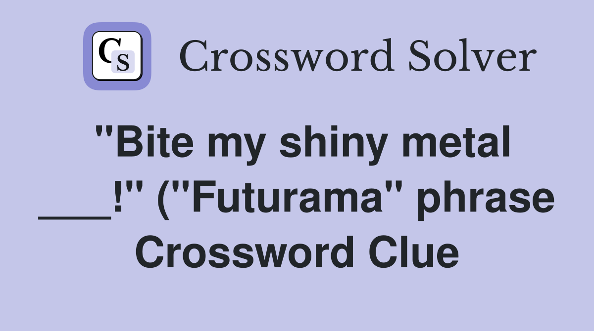 quot Bite my shiny metal quot ( quot Futurama quot phrase) Crossword Clue Answers quot Bite my shiny metal quot ( quot Futurama quot phrase) Crossword Clue Answers
