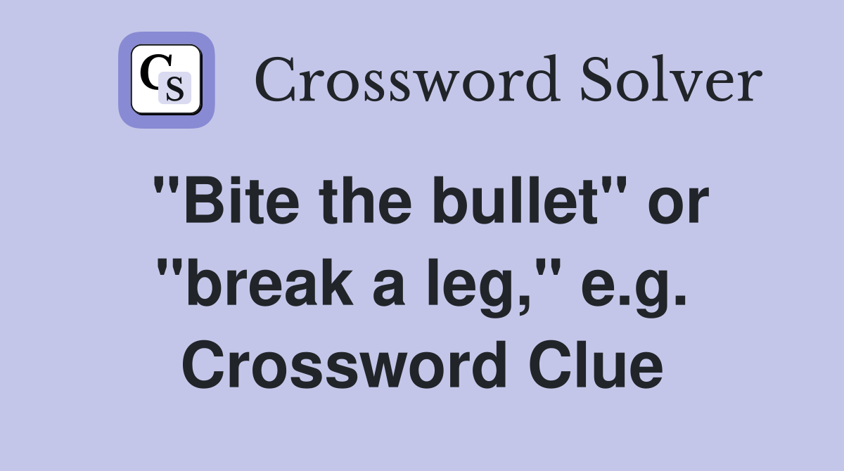 "Bite the bullet" or "break a leg," e.g. Crossword Clue