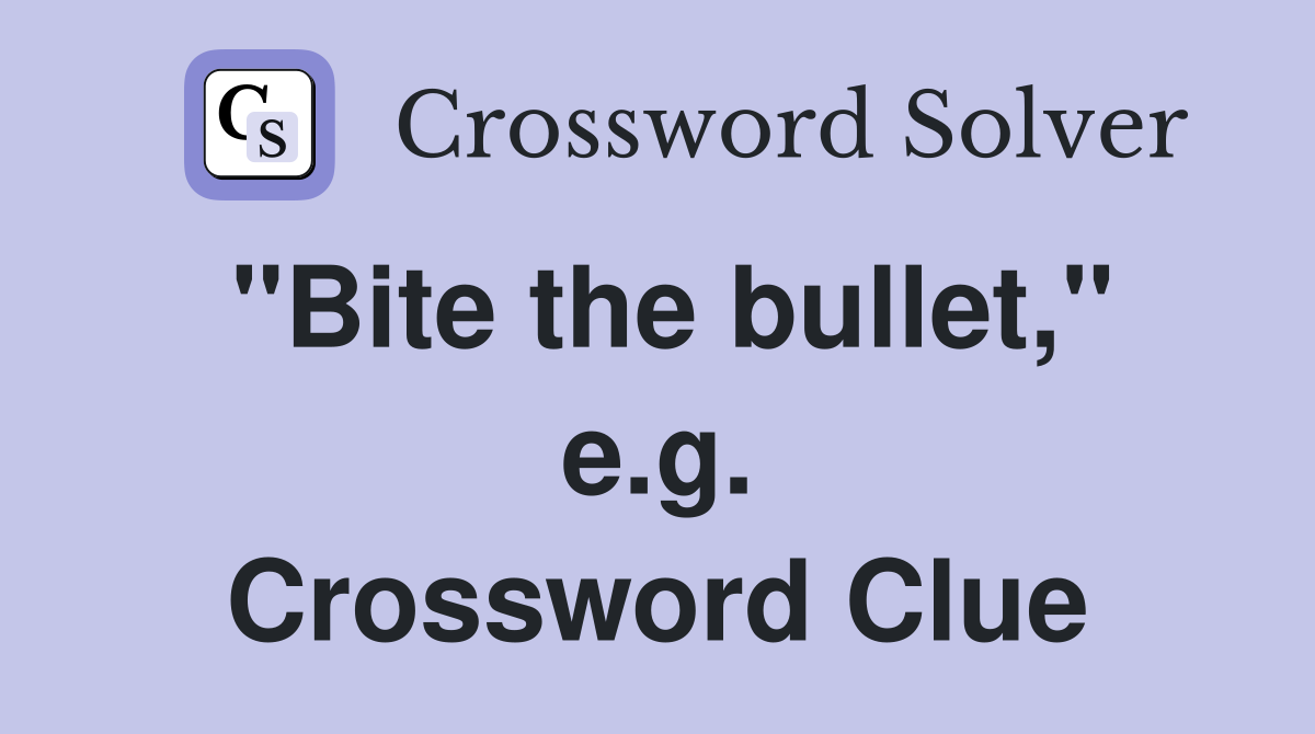 "Bite the bullet," e.g. Crossword Clue