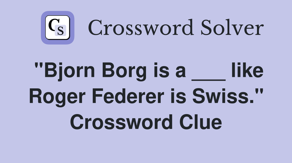 "Bjorn Borg is a ___ like Roger Federer is Swiss." Crossword Clue