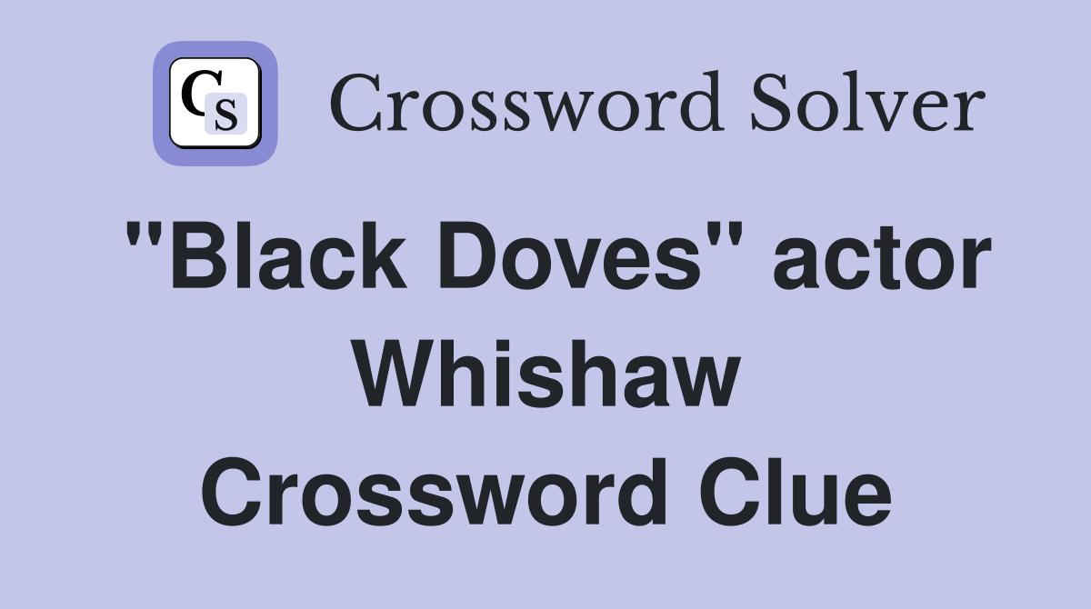"Black Doves" actor Whishaw Crossword Clue