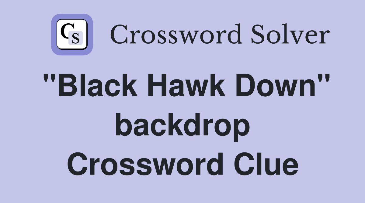 "Black Hawk Down" backdrop Crossword Clue