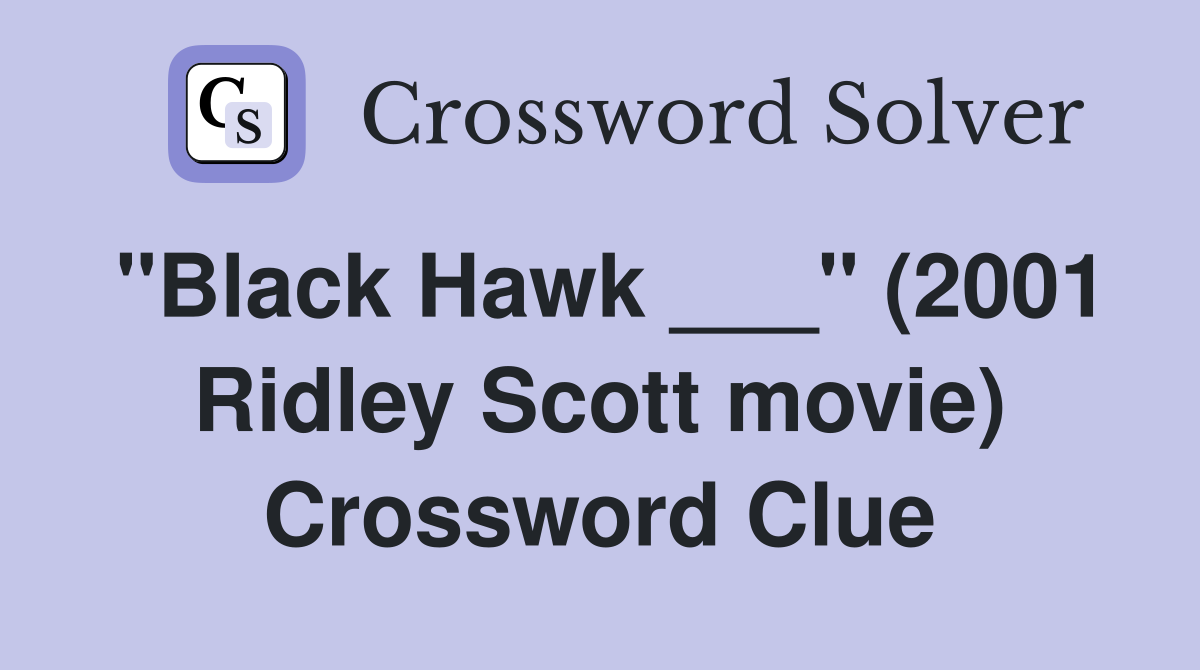 "Black Hawk ___" (2001 Ridley Scott movie) Crossword Clue