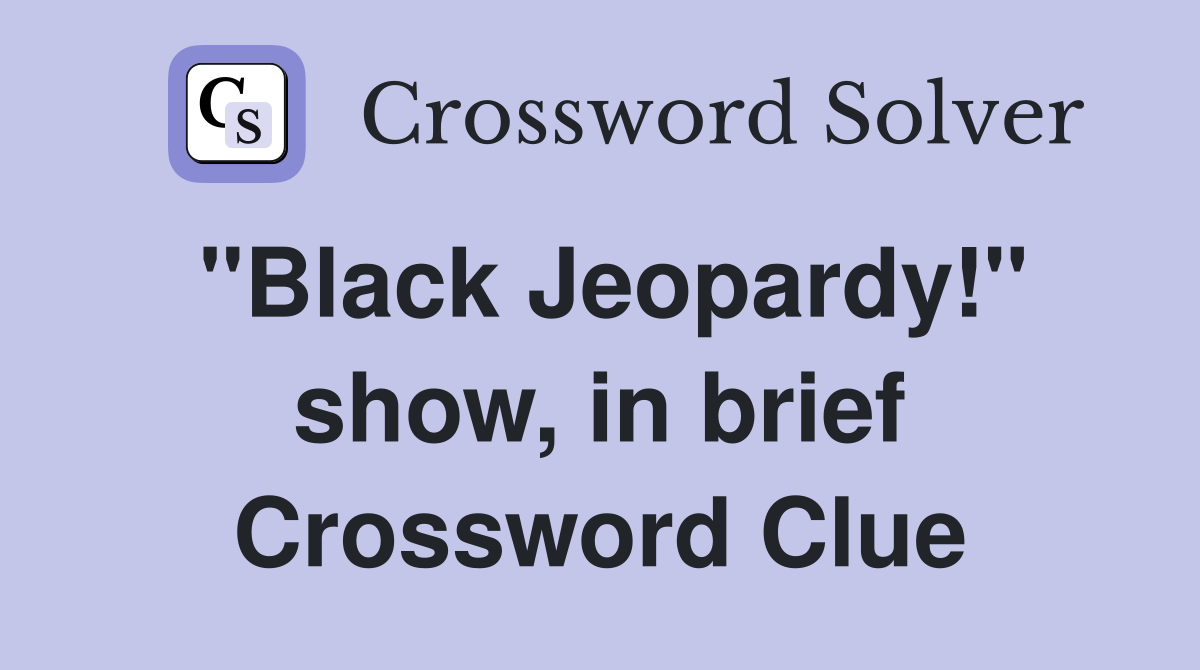 "Black Jeopardy!" show, in brief Crossword Clue