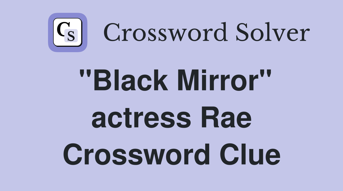 "Black Mirror" actress Rae Crossword Clue