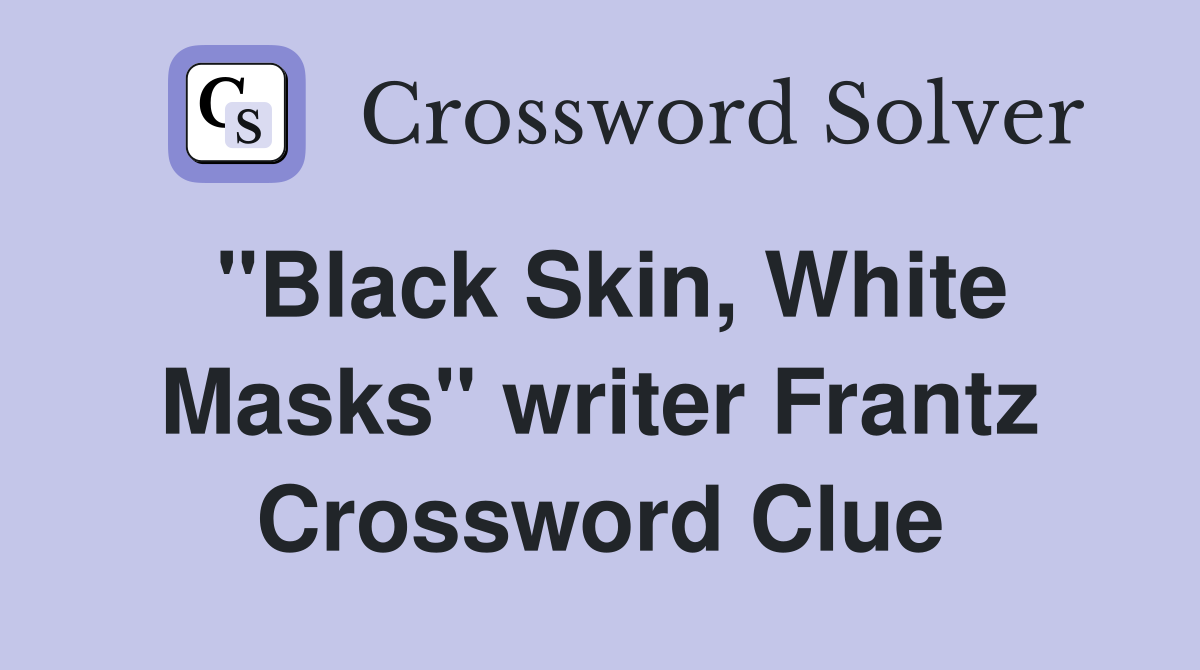 "Black Skin, White Masks" writer Frantz Crossword Clue
