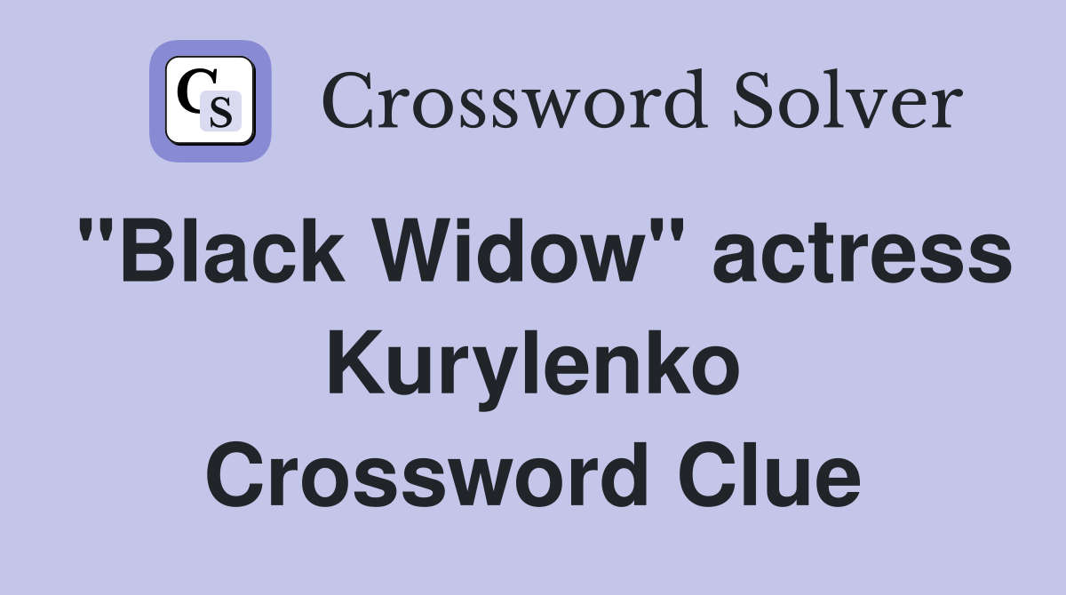 "Black Widow" actress Kurylenko Crossword Clue