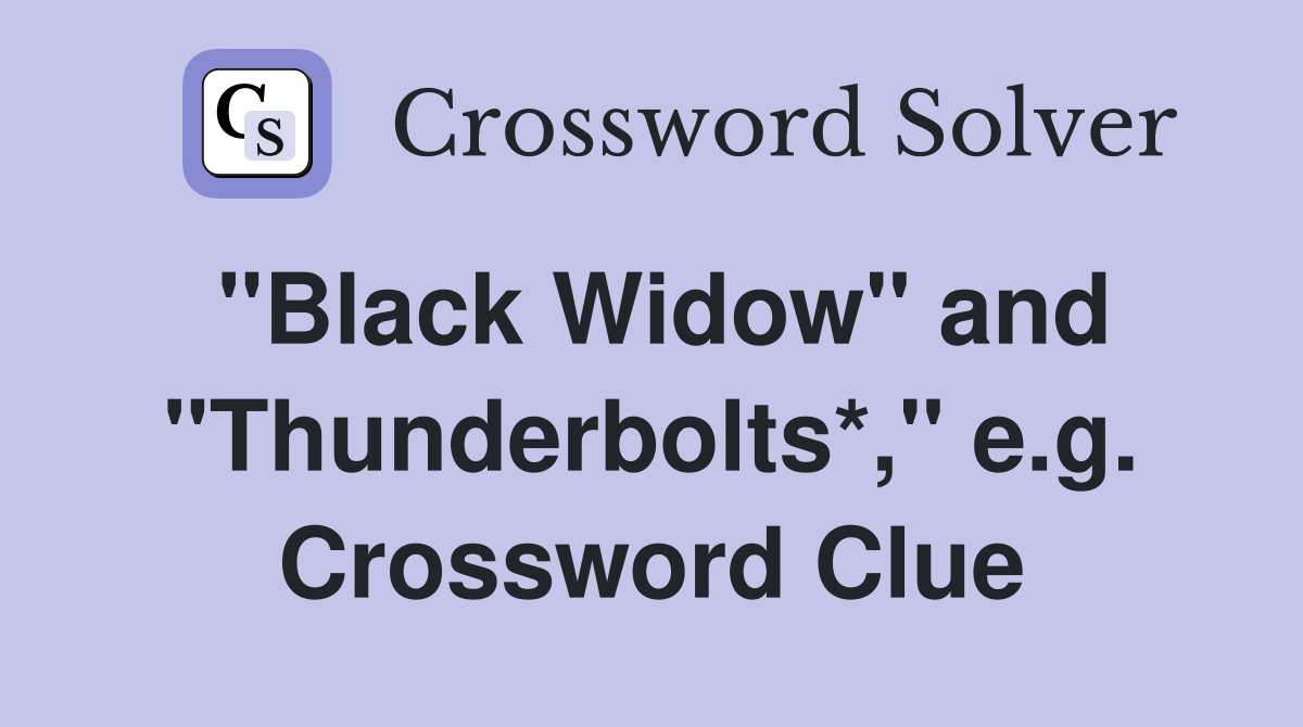 "Black Widow" and "Thunderbolts*," e.g. Crossword Clue