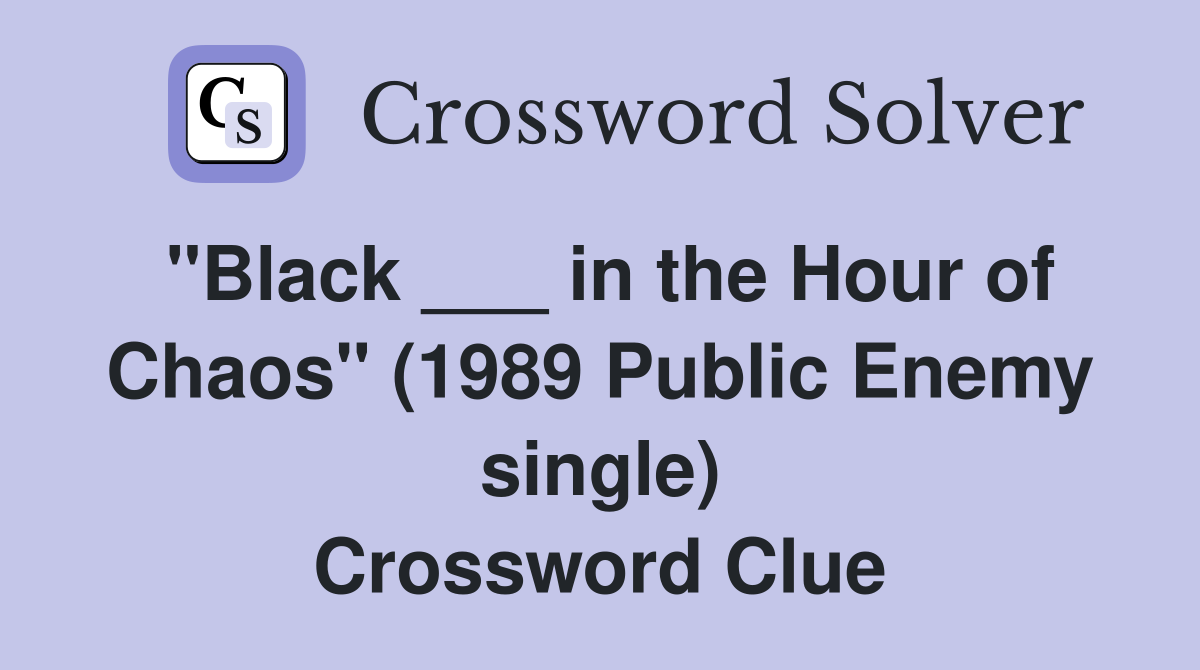 "Black ___ in the Hour of Chaos" (1989 Public Enemy single) Crossword Clue