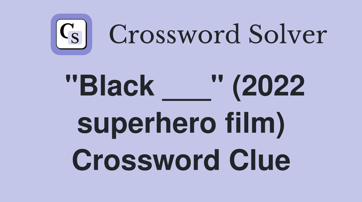 "Black ___" (2022 superhero film) Crossword Clue