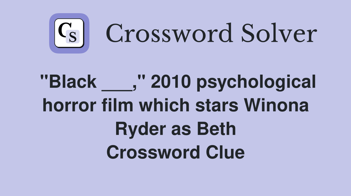 "Black ___," 2010 psychological horror film which stars Winona Ryder as Beth Crossword Clue