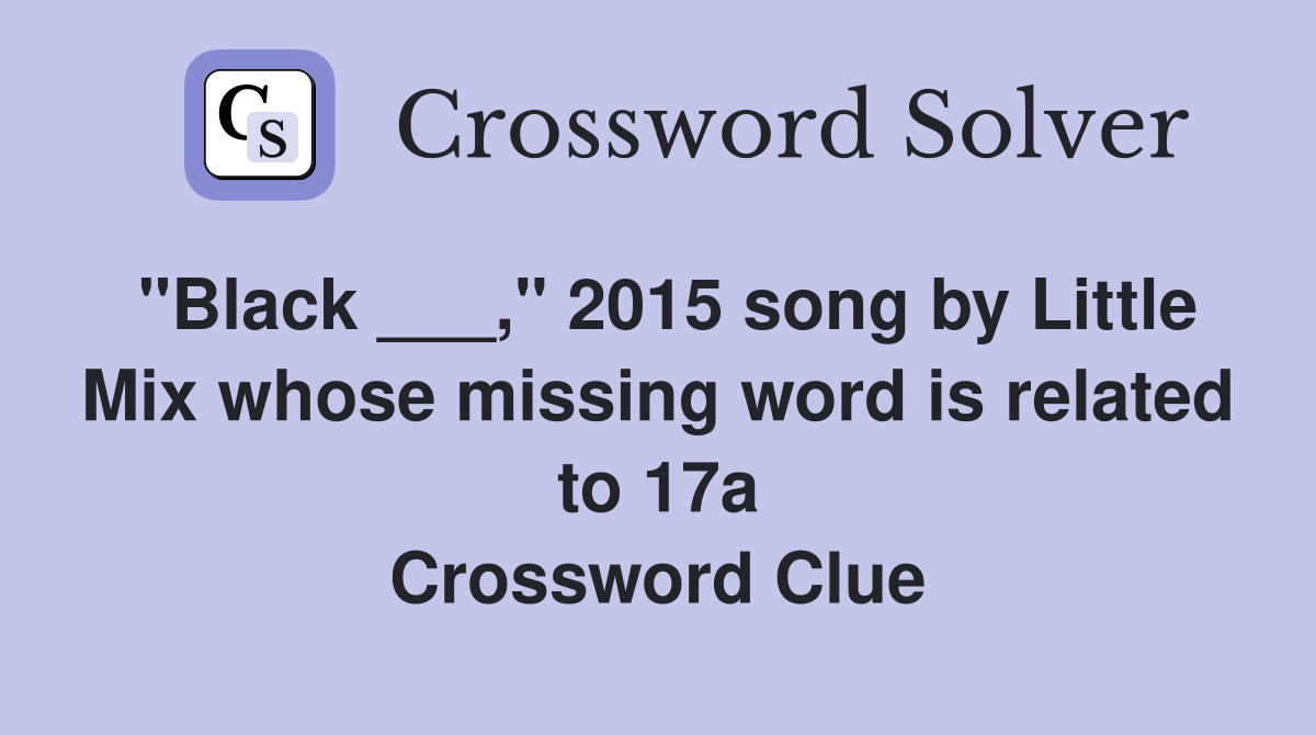 "Black ___," 2015 song by Little Mix whose missing word is related to 17a Crossword Clue