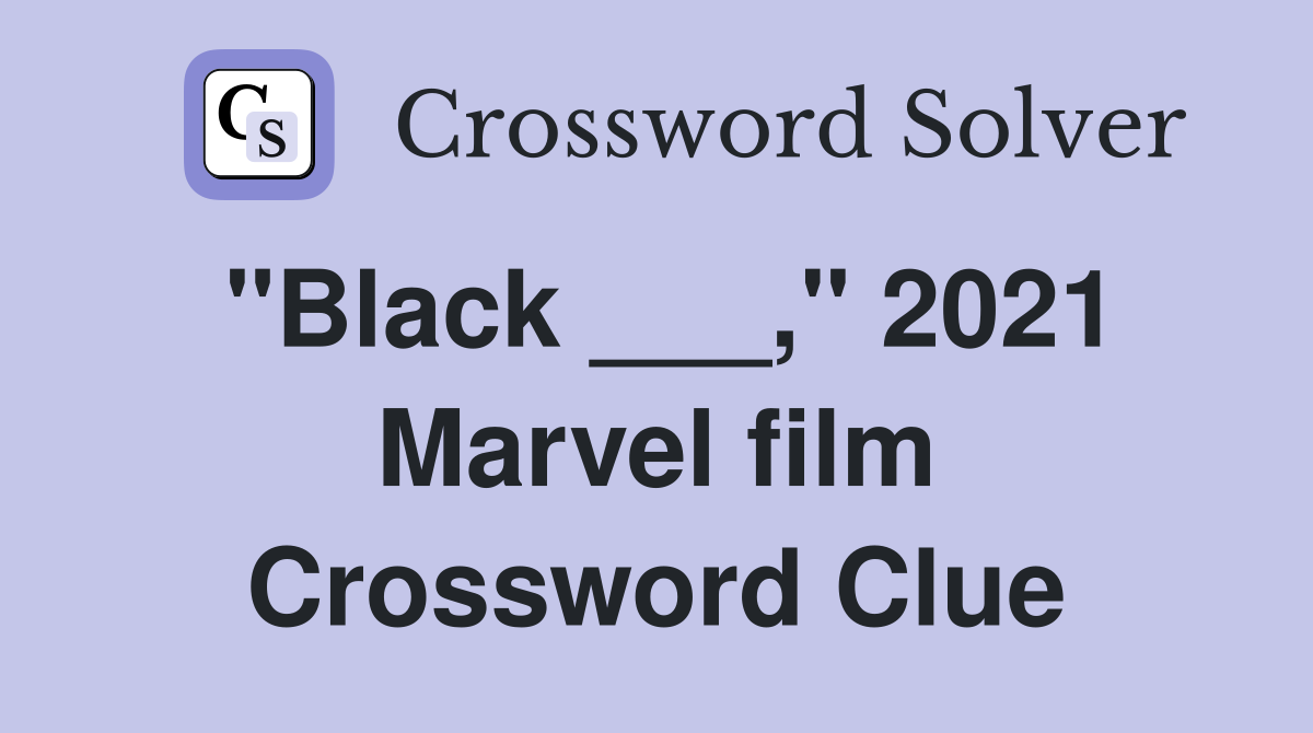 "Black ___," 2021 Marvel film Crossword Clue