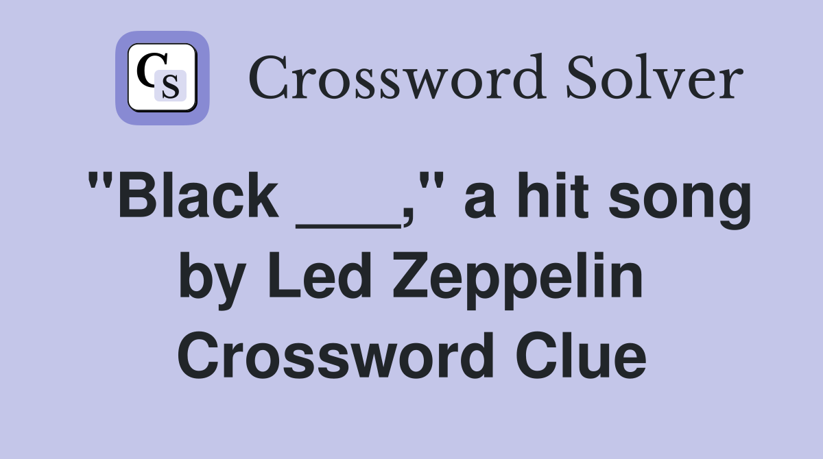 "Black ___," a hit song by Led Zeppelin Crossword Clue