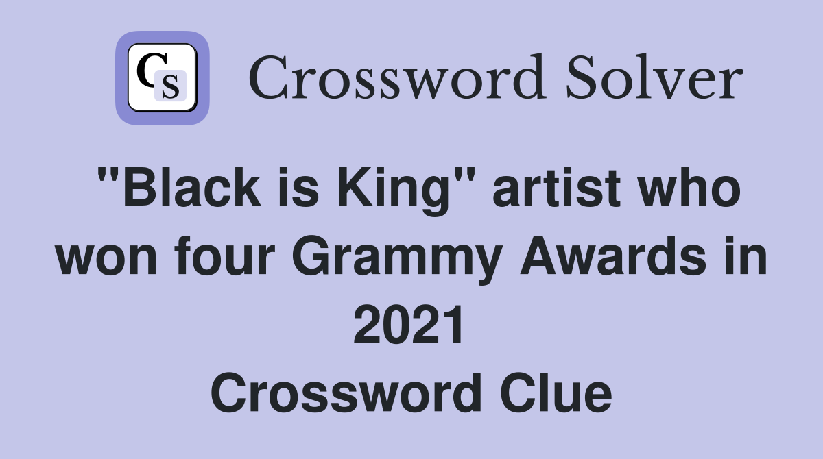 "Black is King" artist who won four Grammy Awards in 2021 Crossword Clue