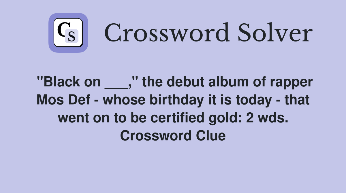 "Black on ___," the debut album of rapper Mos Def - whose birthday it is today - that went on to be certified gold: 2 wds. Crossword Clue