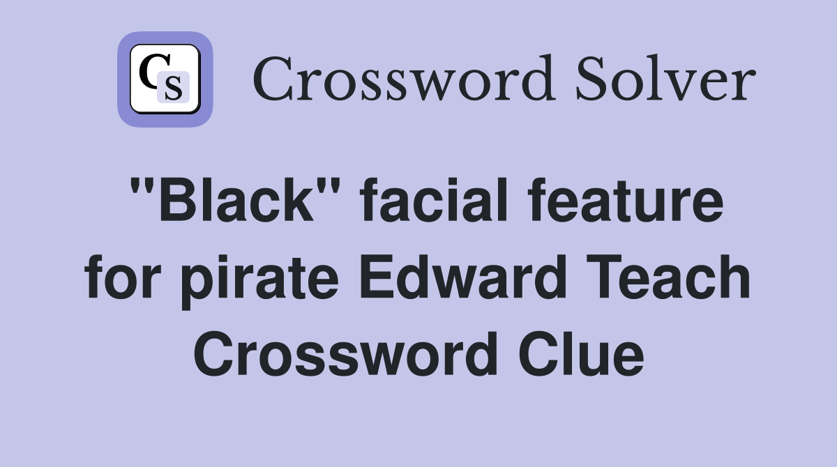 "Black" facial feature for pirate Edward Teach Crossword Clue
