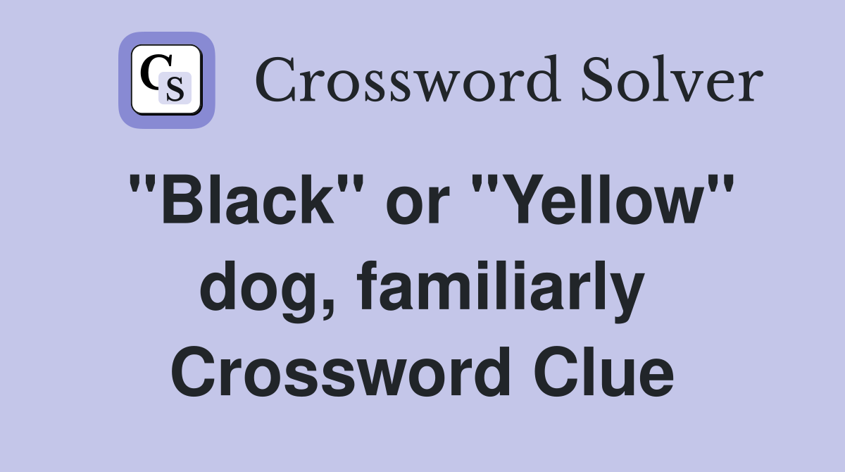 "Black" or "Yellow" dog, familiarly Crossword Clue